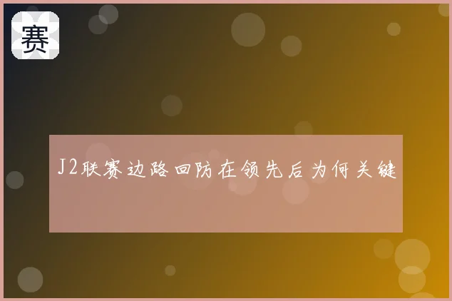 J2联赛边路回防在领先后为何关键