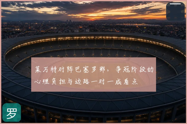 莱万特对阵巴塞罗那，争冠阶段的心理负担与边路一对一成看点