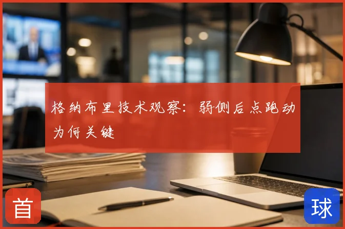 格纳布里技术观察：弱侧后点跑动为何关键
