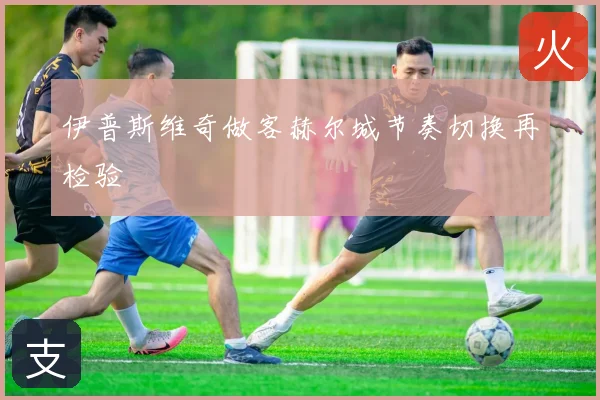 伊普斯维奇做客赫尔城节奏切换再检验