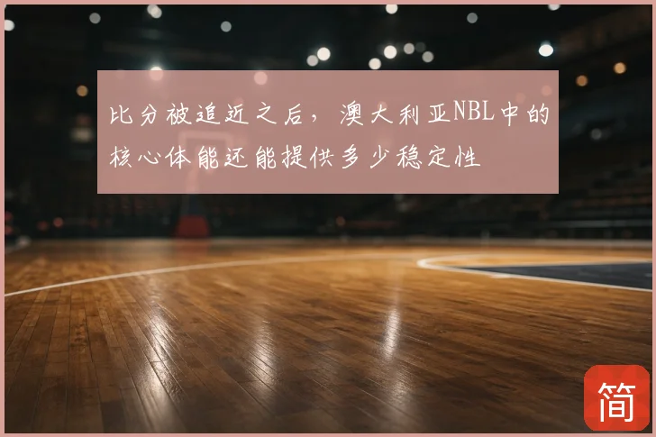 比分被追近之后，澳大利亚NBL中的核心体能还能提供多少稳定性